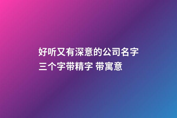 好听又有深意的公司名字三个字带精字 带寓意-第1张-公司起名-玄机派